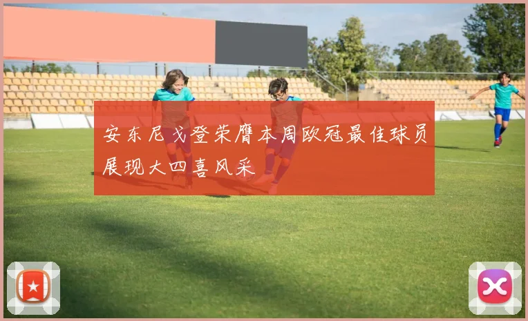 安东尼戈登荣膺本周欧冠最佳球员展现大四喜风采