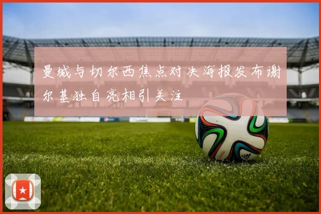 曼城与切尔西焦点对决海报发布谢尔基独自亮相引关注