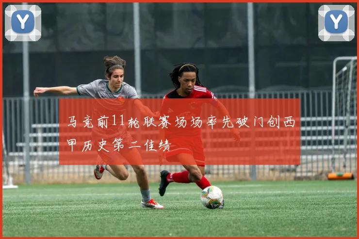 马竞前11轮联赛场场率先破门创西甲历史第二佳绩