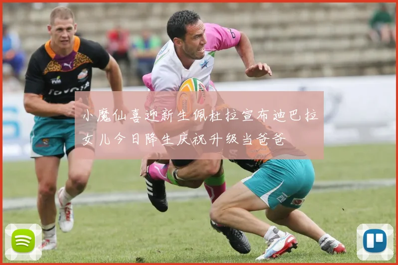 小魔仙喜迎新生佩杜拉宣布迪巴拉女儿今日降生庆祝升级当爸爸