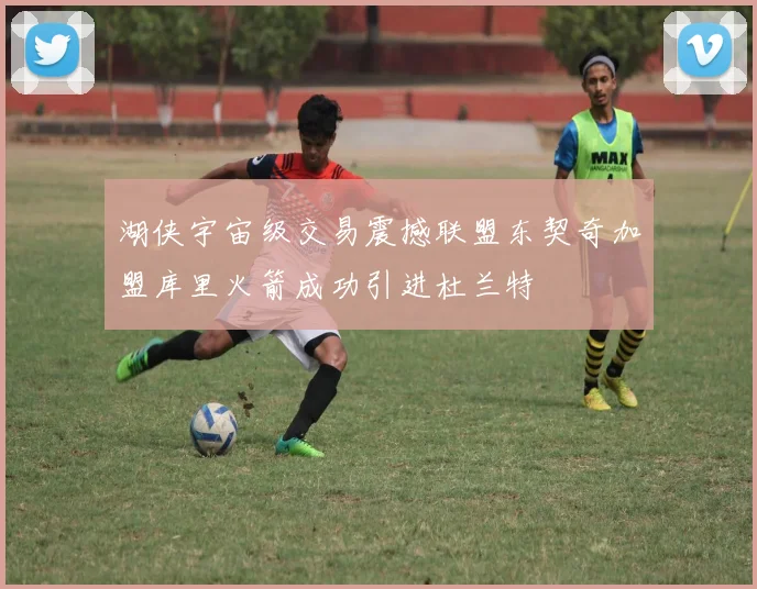 湖侠宇宙级交易震撼联盟东契奇加盟库里火箭成功引进杜兰特