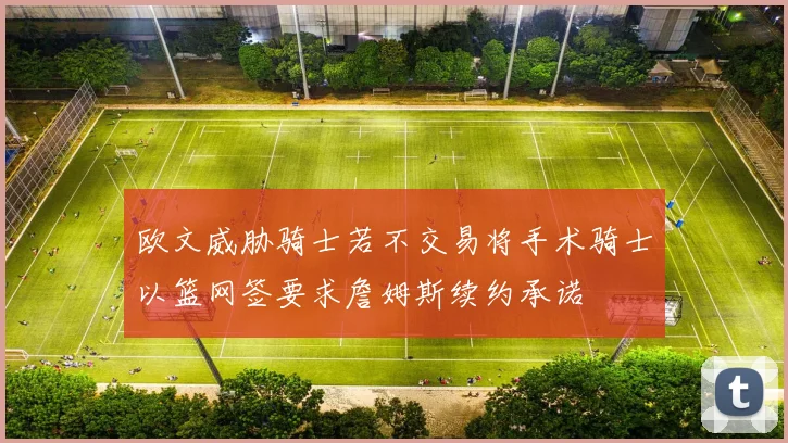 欧文威胁骑士若不交易将手术骑士以篮网签要求詹姆斯续约承诺