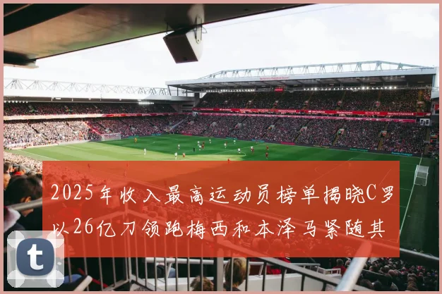 2025年收入最高运动员榜单揭晓C罗以26亿刀领跑梅西和本泽马紧随其后
