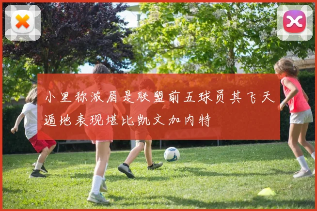 小里称浓眉是联盟前五球员其飞天遁地表现堪比凯文加内特