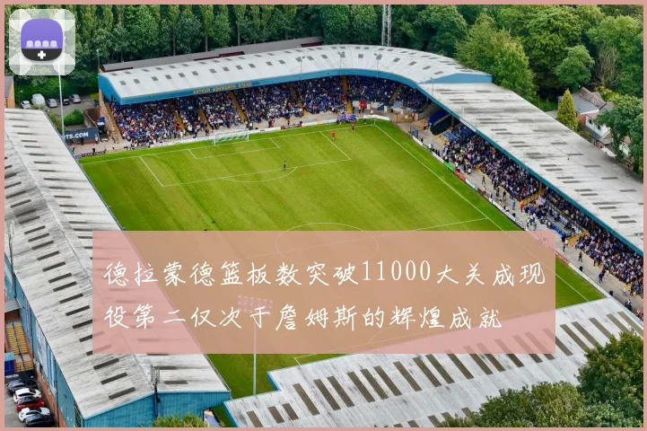 德拉蒙德篮板数突破11000大关成现役第二仅次于詹姆斯的辉煌成就