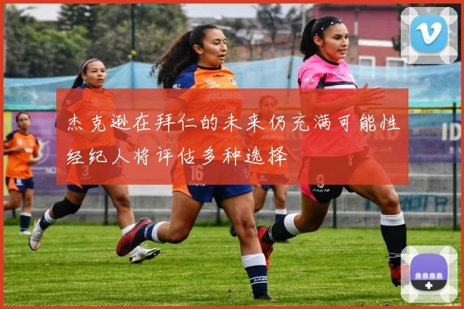 杰克逊在拜仁的未来仍充满可能性经纪人将评估多种选择
