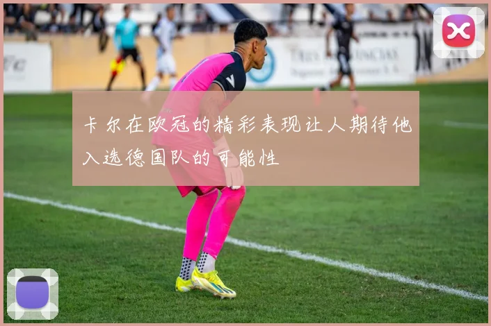 卡尔在欧冠的精彩表现让人期待他入选德国队的可能性