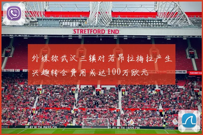 外媒称武汉三镇对若昂拉梅拉产生兴趣转会费用或达100万欧元
