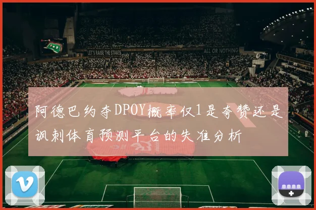 阿德巴约夺DPOY概率仅1是夸赞还是讽刺体育预测平台的失准分析