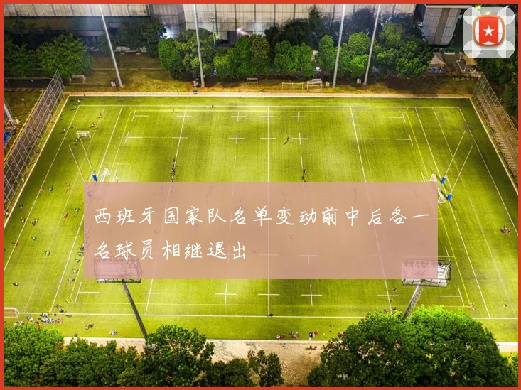 西班牙国家队名单变动前中后各一名球员相继退出