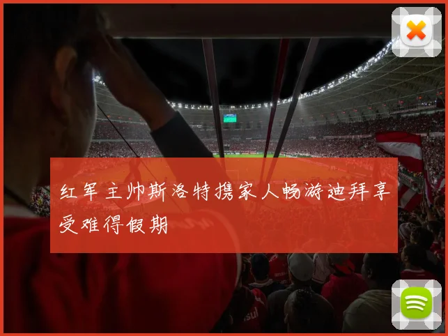 红军主帅斯洛特携家人畅游迪拜享受难得假期